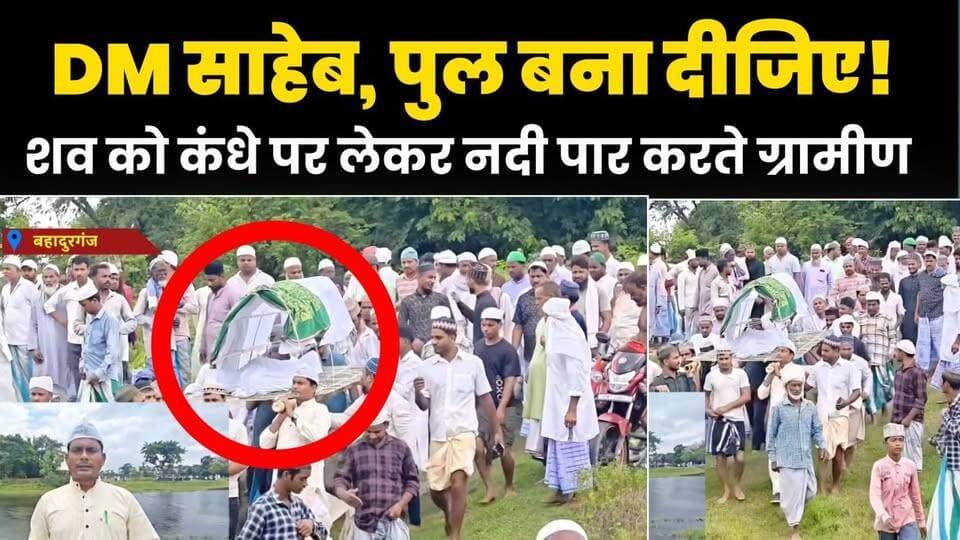 डीएम साहेब, हमारे यहां पुल बनवा दीजिए— जनाजे को भी खकवा नदी तैरकर पार कराने की मजबूरी