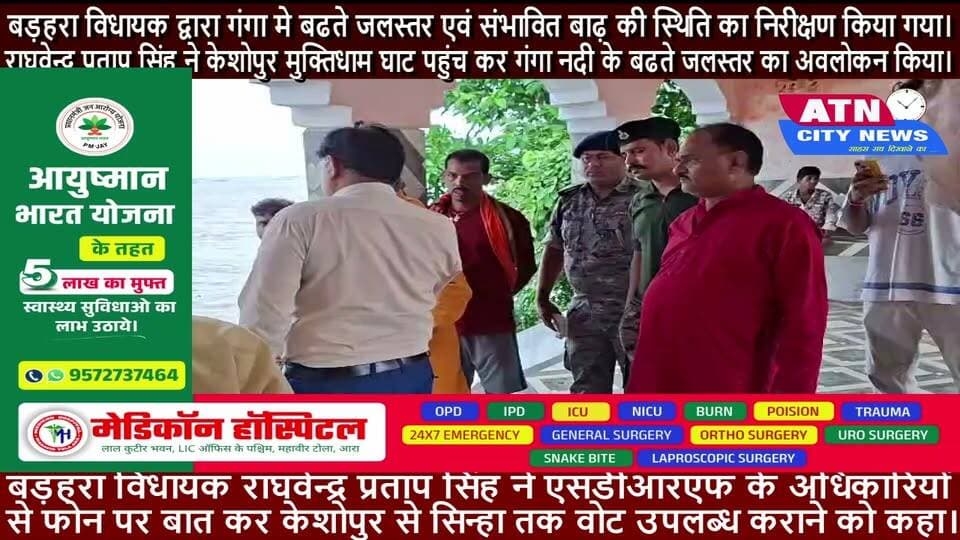 *बड़हरा विधायक द्वारा गंगा मे बढते जलस्तर एवं संभावित बाढ़ की स्थिति का निरीक्षण किया गया।*
*अधिकारियों को उचित निर्देश दिया।*बड़हरा विधायक राघवेन्द्र प्रताप सिंह ने एसडीआरएफ के अधिकारियों से फोन पर बात कर केशोपुर से सिन्हा तक वोट उपलब्ध कराने को कहा।उन्होने प्रखंड विकास पदाधिकारी को निर्देश दिया कि एक वोट हमेशा तैयार रहे जिस पर मेडिकल टीम आवश्यक दवाइयों के साथ तैनात रहे