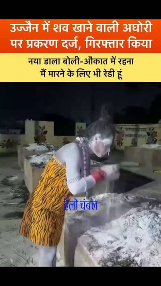 उज्जैन में शव से छेड़छाड़ के मामले में किन्नर अघोरी गिरफ्तार!
जलती चिता से मानव मांस निकालकर खाने का वीडियो वायरल होने के बाद उज्जैन पुलिस ने किन्नर अघोरी काली उर्फ नंद गिरि के खिलाफ मामला दर्ज कर गिरफ्तार किया है। जीवाजीगंज थाना क्षेत्र के चक्रतीर्थ श्मशान का यह मामला है। आरोपी पर शव के साथ छेड़छाड़ के आरोप में BNS की धारा 301 के तहत कार्रवाई की गई है।
वीडियो में आरोपी हाथ में तलवार लिए नजर आ रही है और चिता से शव के टुकड़े निकालकर खाने का दावा करती दिखाई देती है। वीडियो वायरल होने के बाद लोगों ने पुलिस से कार्रवाई की मांग की थी।