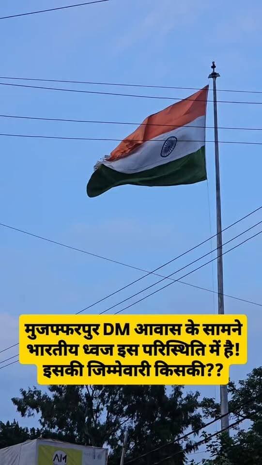 मुजफ्फरपुर DM आवास के सामने भारतीय ध्वज इस परिस्थिति में है!
इसकी जिम्मेवारी किसकी??