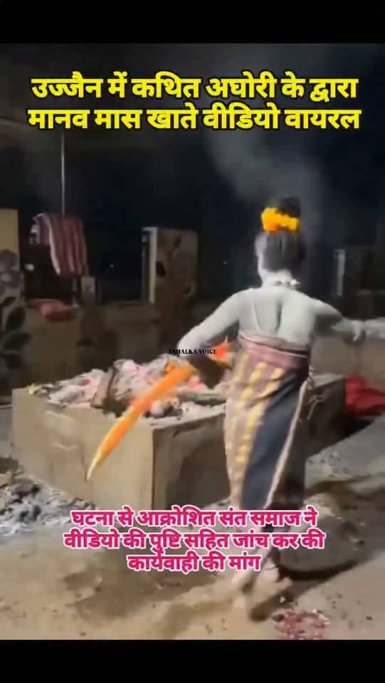 उज्जैन में चिता से कथित मानव मांस खाने का VIDEO वायरल, संत समाज नाराज; पुलिस में शिकायत
उज्जैन। चक्रतीर्थ श्मशान घाट का एक वीडियो सोशल मीडिया पर वायरल होने के बाद विवाद खड़ा हो गया है। वीडियो में खुद को किन्नर अघोरी और महामंडलेश्वर बताने वाली काली उर्फ नंद गिरि जलती चिता के पास जाती और उसमें से कुछ निकालकर खाने का दावा करती नजर आ रही हैं। वीडियो की स्वतंत्र पुष्टि नहीं हुई है। वीडियो सामने आने के बाद संत समाज ने नाराजगी जताते हुए इसे अंतिम संस्कार की मर्यादा और अघोर परंपरा के विरुद्ध बताया। अघोर अखाड़े की ओर से जीवाजीगंज थाने में शिकायत देकर वीडियो की तकनीकी और फोरेंसिक जांच तथा दोष सिद्ध होने पर कार्रवाई की मांग की गई है। पुलिस मामले की जांच कर रही है।