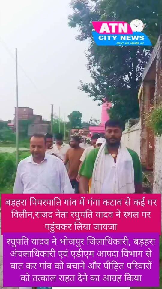 बड़हरा : पिपरपाति गांव में गंगा कटाव से कई घर विलीन, राजद नेता रघुपति यादव ने स्थल पर पहुंचकर लिया जायजा*
बड़हरा विधानसभा क्षेत्र के *पिपरपाति गांव में गंगा नदी उफान पर है और तेज रफ्तार से बढ़ रही है।* कटाव के कारण आज कई घर गंगा में विलीन हो गए हैं और पूरे गांव को खाली कराया जा रहा है।
कटान की जानकारी मिलते ही *राजद नेता रघुपति यादव* पिपरपाति गांव स्थल पर पहुंचे और स्थिति का जायजा लिया।
रघुपति यादव ने *भोजपुर जिलाधिकारी, बड़हरा अंचलाधिकारी एवं एडीएम आपदा विभाग* से बात कर गांव को बचाने और पीड़ित परिवारों को तत्काल राहत देने का आग्रह किया #
