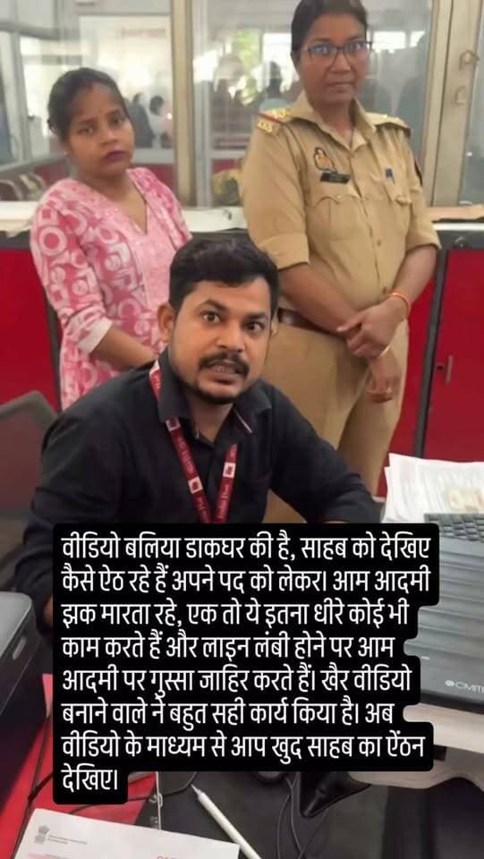 वीडियो बलिया डाकघर की है, साहब को देखिए कैसे ऐठ रहे हैं अपने पद को लेकर। आम आदमी झक मारता रहे, एक तो ये इतना धीरे कोई भी काम करते हैं और लाइन लंबी होने पर आम आदमी पर गुस्सा जाहिर करते हैं। खैर वीडियो बनाने वाले ने बहुत सही कार्य किया है। अब वीडियो के माध्यम से आप खुद साहब का ऐंठन देखिए।