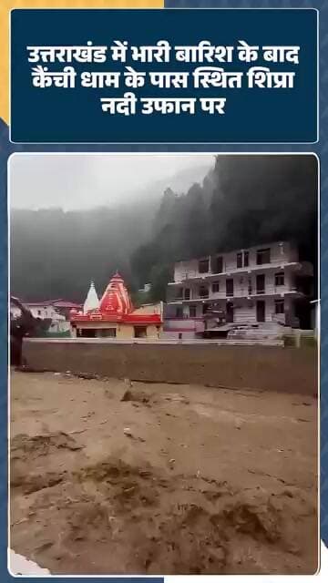 Uttarakhand में भारी बारिश के बाद Kainchi Dham के पास स्थित Shipra नदी उफान पर