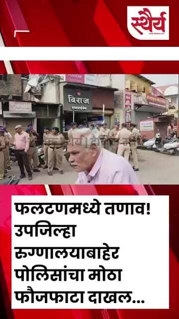 फलटणमध्ये तणाव! उपजिल्हा रुग्णालयाबाहेर पोलिसांचा मोठा फौजफाटा दाखल...