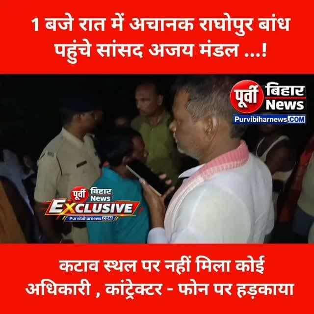 भागलपुर सांसद अजय मंडल देर रात राघोपुर बांध पर पहुंचे अधिकारियों को फटकार लगाने लगे जानिए पूरा मामला ....
