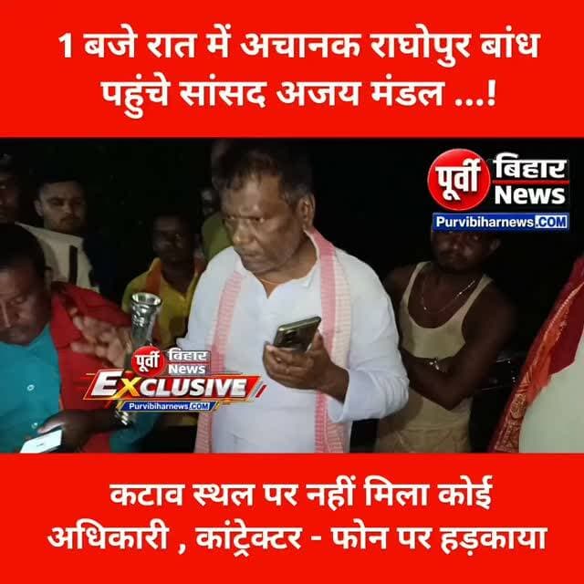 भागलपुर सांसद अजय मंडल देर रात राघोपुर बांध पर पहुंचे अधिकारियों को फटकार लगाने लगे जानिए पूरा मामला ....