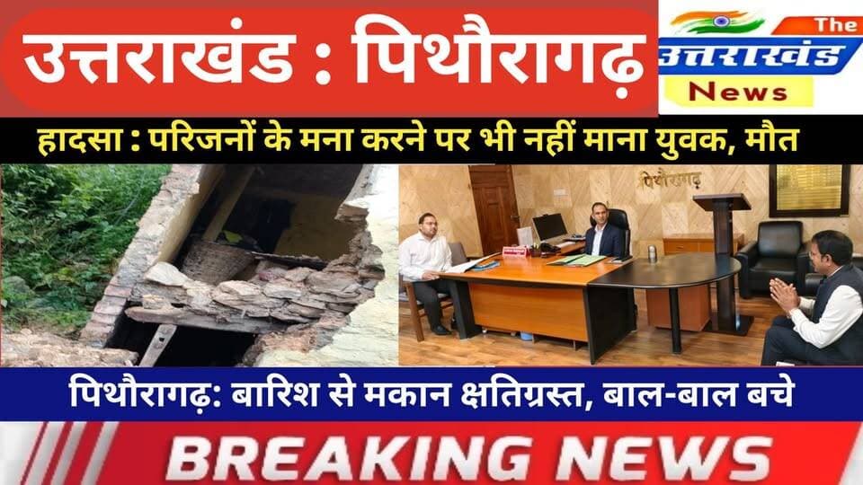 उत्तराखंड। हादसा : परिजनों के मना करने पर भी नहीं माना युवक। पिथौरागढ़: बारिश से मकान क्षतिग्रस्त।