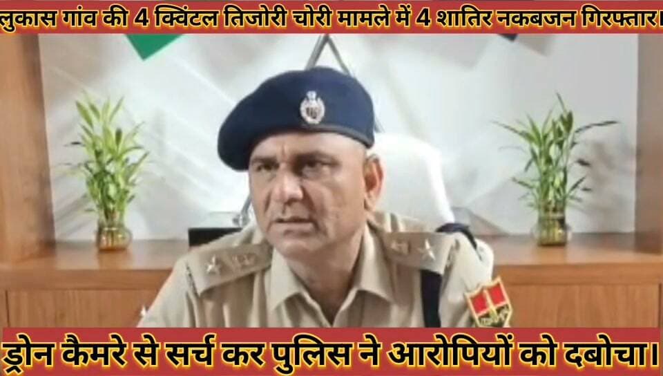 निम्बी जोधा पुलिस का बड़ा खुलासा: लुकास गांव की 4 क्विंटल तिजोरी चोरी मामले में 4 शातिर नकबजन गिरफ्तार