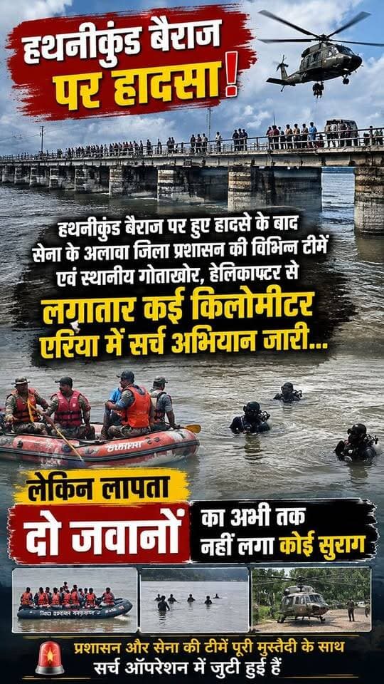 हथनीकुंड बैराज पर हुए हादसे के बाद सेना के अलावा जिला प्रशासन की विभिन्न टीमें एवं स्थानीय गोताखोर ,हेलिकाप्टर से लगातार कई किलोमीटर एरिया में सर्च अभियान जारी , नहीं लगा दो लापता जवानों का कोई सुराग।