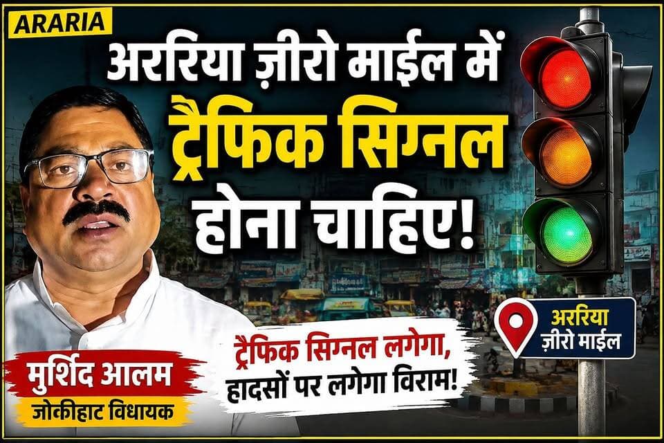 अररिया ज़ीरो माईल में ट्रैफिक सिग्नल होना चाहिए। जोकीहाट विधायक मुर्शिद आलम