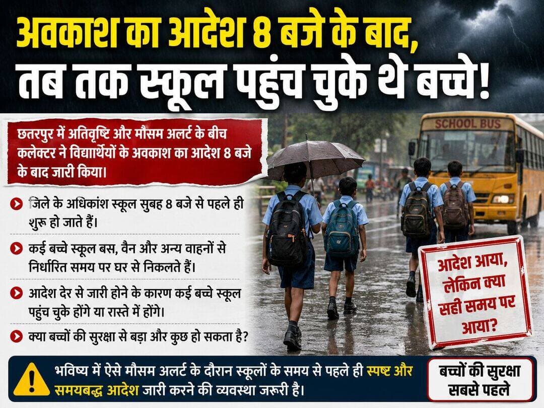 अवकाश का आदेश 8 बजे के बाद, तब तक स्कूल पहुंच चुके थे बच्चे!
छतरपुर में अतिवृष्टि और मौसम अलर्ट के बीच कलेक्टर ने 3 सितंबर को विद्यार्थियों के अवकाश का आदेश जारी किया, लेकिन सवाल यह है कि आदेश जारी होने का समय क्या पर्याप्त था?
जिले के अधिकांश स्कूल सुबह 8 बजे से पहले ही शुरू हो जाते हैं। कई बच्चे स्कूल बस, वैन और अन्य वाहनों से निर्धारित समय पर घर से निकलते हैं। ऐसे में जब अवकाश का आदेश 8 बजे के बाद जारी हुआ, तब तक कई बच्चे स्कूल पहुंच चुके होंगे या रास्ते में होंगे।
सबसे बड़ा सवाल—अगर मौसम इतना गंभीर था कि बच्चों की सुरक्षा को देखते हुए अवकाश जरूरी था, तो आदेश स्कूल शुरू होने से पहले क्यों नहीं जारी किया गया?
स्कूल वाहन चालक बच्चों को लेने निर्धारित समय पर निकलते हैं। उन्हें अचानक जारी हुए आदेश की जानकारी कब और कैसे मिलेगी? क्या हर अभिभावक तक समय रहते सूचना पहुंच पाना संभव है?
बारिश और जलभराव के बीच बच्चों को सुरक्षित रखना प्रशासन की प्राथमिकता होनी चाहिए। इसलिए भविष्य में ऐसे मौसम अलर्ट के दौरान स्कूलों के समय से पहले ही स्पष्ट और समयबद्ध आदेश जारी करने की व्यवस्था जरूरी है।
छतरपुर में आज भी भारी बारिश की चेतावनी के बीच यह सवाल व्यवस्था पर जरूर उठता है—
*आदेश आया, लेकिन क्या सही समय पर आया?*
Jansampark Madhya Pradesh CM Madhya Pradesh PRO Jansampark Chattarpur Collector Office Chattarpur BJP Madhya Pradesh PMO India Collector Office Panna