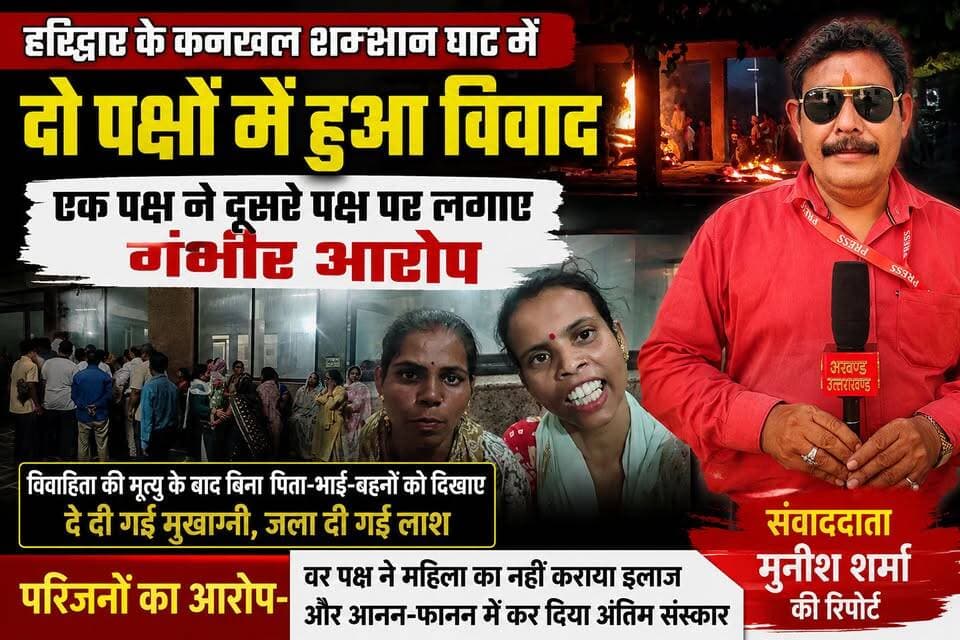 *हरिद्वार के कनखल श्मशान घाट पर मचा अफरा तफरी का माहौल चिता के चारों ओर खड़े होकर किया गया अंतिम संस्कार*
*परिजनों का आरोप महिला के पिता भाई एवं बहनों को अंतिम संस्कार से पहले नहीं देखने दिया गया चेहरा*
*इलाज के अभाव में हुई महिला की मृत्यु ससुराल पक्ष वालों ने सही तरीके से नहीं कराया इलाज*
अखण्ड उत्तराखंड। टीम उमेश कुमार Sonia Sharma Joint Magistrate Office Roorkee टीम पदम सिंह रोड Pushkar Singh Dhami Haridwar Police Munish Sharma Manish Sharma Pradeep Batra