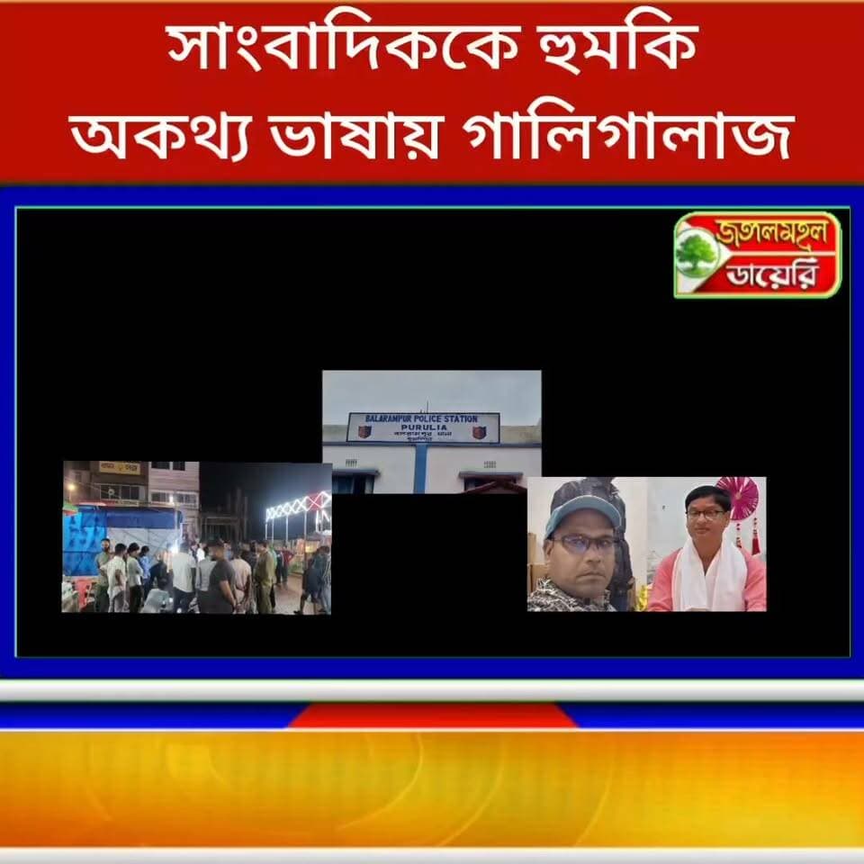 খবর করার জন্য পুরুলিয়ার বলরামপুরের এক সাংবাদিককে ফোনে অসভ্য গালিগালাজ প্রাণে মারার হুমকি!