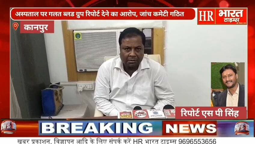 कानपुर नगर।अस्पताल पर गलत ब्लड ग्रुप रिपोर्ट देने का आरोप, जांच कमेटी गठित