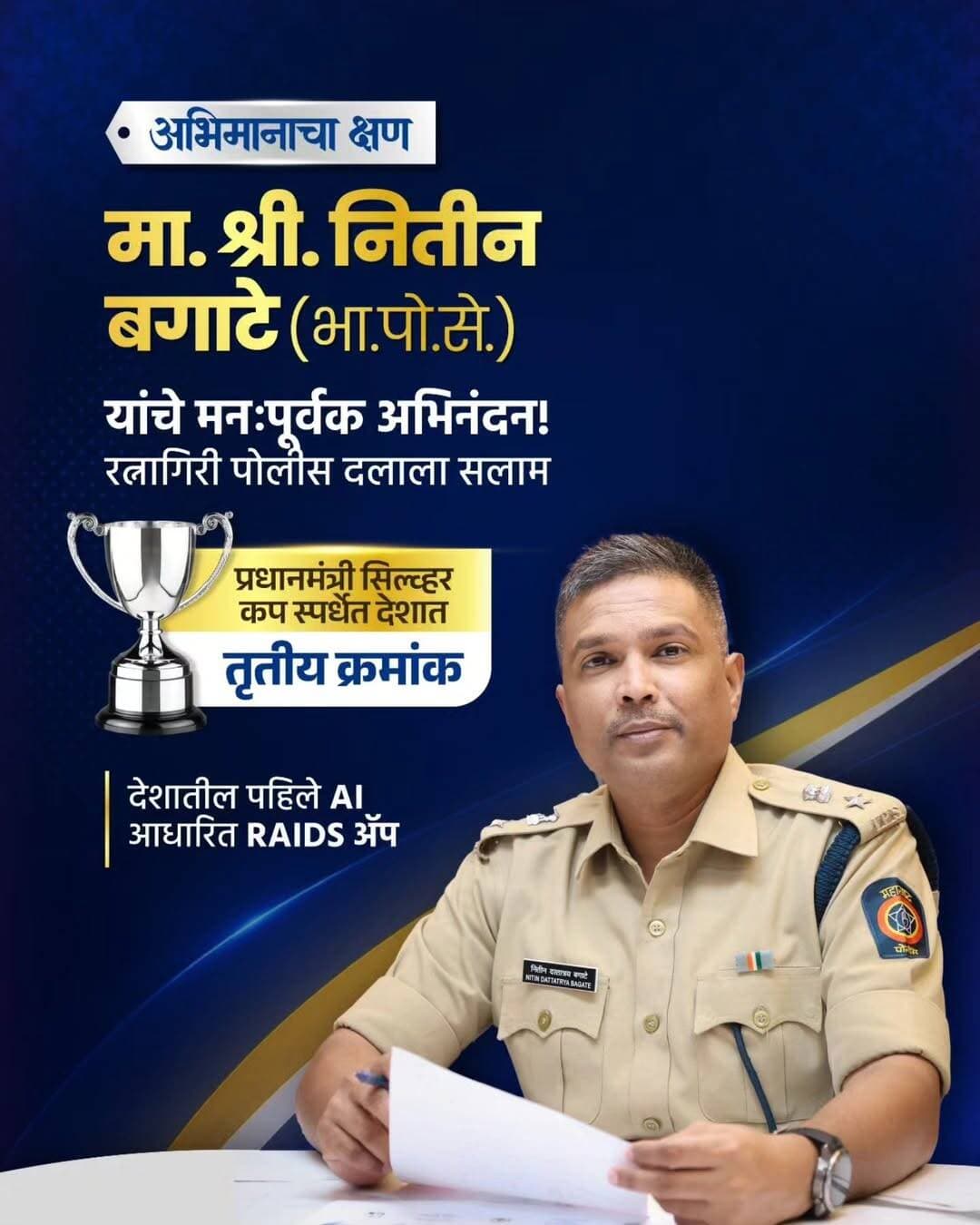 प्रधानमंत्री सिल्व्हर कप स्पर्धेत रत्नागिरीचे पोलीस अधीक्षक श्री. नितीन बगाटे (भा.पो.से.) यांचा देशात तृतीय क्रमांक💐
मा. पंतप्रधान श्री. नरेंद्र मोदी यांच्या ‘विकसित भारत’ संकल्पनेला आणि मा. मुख्यमंत्री श्री. देवेंद्र फडणवीस यांच्या तंत्रज्ञानाधिष्ठित आधुनिक पोलीसिंगच्या व्हिजनला अनुसरून, रत्नागिरीचे पोलीस अधीक्षक श्री. नितीन बगाटे (भा.पो.से.) यांच्या अभिनव संकल्पनेतून विकसित करण्यात आलेल्या देशातील पहिल्या AI आधारित ‘RAIDS’ॲपला प्रधानमंत्री सिल्व्हर कप स्पर्धेत देशात तृतीय क्रमांक प्राप्त झाला आहे.कृत्रिम बुद्धिमत्ता (AI) व आधुनिक तंत्रज्ञानाचा पोलीस तपास प्रक्रियेत प्रभावी वापर करणाऱ्या या उपक्रमाची राष्ट्रीय स्तरावर दखल घेण्यात आली आहे.
या उल्लेखनीय राष्ट्रीय कामगिरीबद्दल मा. पोलीस अधीक्षक श्री. नितीन बगाटे (भा.पो.से.) यांचे रत्नागिरी जिल्हा पोलीस दलातर्फे मनःपूर्वक अभिनंदन..
Narendra Modi CMO MAHARASHTRA Devendra Fadnavis Eknath Shinde - एकनाथ शिंदे Sunetra Pawar उदय सामंत Yogesh Ramdas Kadam महाराष्ट्र पोलीस | Maharashtra Police IGP Konkan Range <nis:link nis:type=tag nis:id=pmo nis:value=pmo nis:enabled=true nis:link/> <nis:link nis:type=tag nis:id=silvercup nis:value=silvercup nis:enabled=true nis:link/> <nis:link nis:type=tag nis:id=competition nis:value=competition nis:enabled=true nis:link/> <nis:link nis:type=tag nis:id=3rd nis:value=3rd nis:enabled=true nis:link/> <nis:link nis:type=tag nis:id=ratnagiripolice nis:value=ratnagiripolice nis:enabled=true nis:link/>