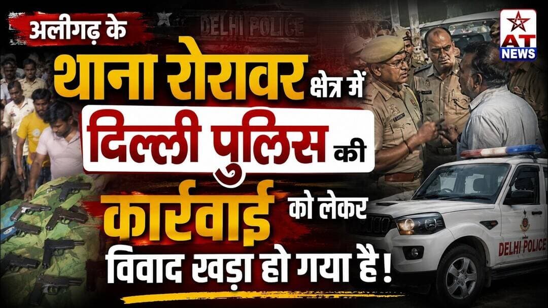 AT NEWS | अलीगढ़ के थाना #रोरावर क्षेत्र में #दिल्ली #पुलिस की कार्रवाई को लेकर विवाद खड़ा हो गया