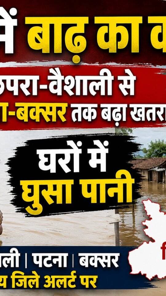 🌊 बिहार में बाढ़ का कहर! छपरा-वैशाली से पटना-बक्सर तक बढ़ा खतरा, घरों में घुसा पानी
