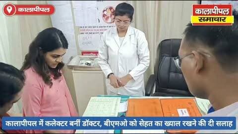 कालापीपल में निरीक्षण के दौरान कलेक्टर का संवेदनशील अंदाज, बीएमओ को दी सेहत का ख्याल रखने की सलाह।