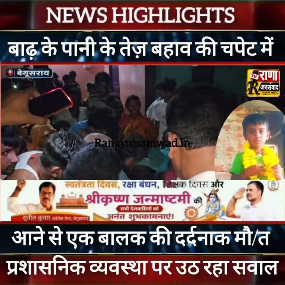 बेगूसराय में बाढ़ के पानी के तेज़ बहाव की चपेट में आने से बालक की हुई दर्दनाक मौ/त। परिजनों में ----