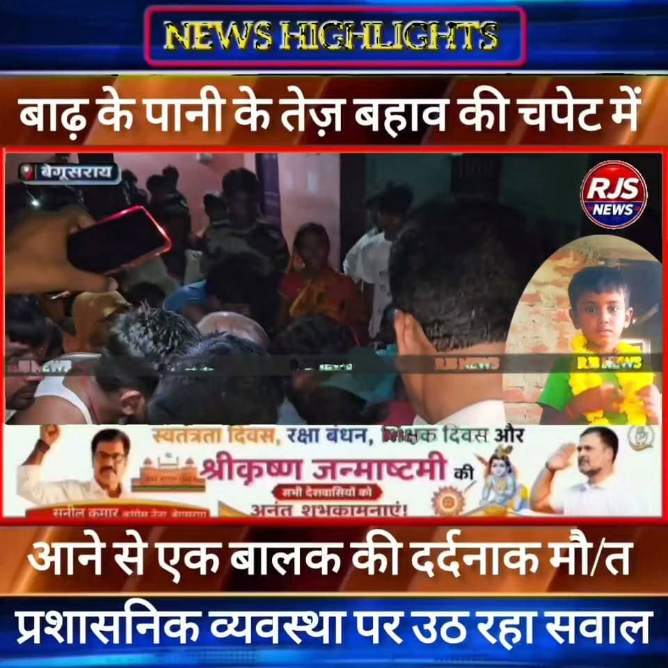 बेगूसराय में बाढ़ के पानी के तेज़ बहाव की चपेट में आने से बालक की हुई दर्दनाक मौ/त। परिजनों में ----