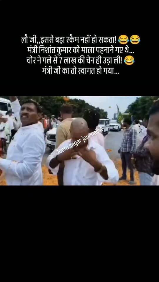 लौ जी,,इससे बड़ा स्कैम नहीं हो सकता! 😂😂
मंत्री निशांत कुमार को माला पहनाने गए थे…
चोर ने गले से 7 लाख की चेन ही उड़ा ली! 😂
मंत्री जी का तो स्वागत हो गया…
लेकिन नेताजी बेचारे अब स्वागत लायक नहीं बचे! 😂
📍 मुजफ्फरपुर, बिहार
