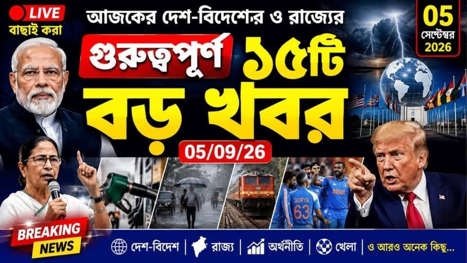 🔴 আজকের দেশ-বিদেশের ও রাজ্যের গুরুত্বপূর্ণ বাছাই করা ১৫টি বড় খবর - 05/09/26