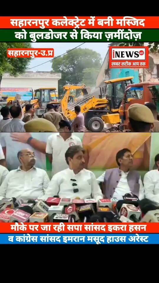 सहारनपुर! कलेक्ट्रेट परिसर में बनी मस्जिद पर बुलडोजर चलवाकर किया गया ज़मींदोज़, कांग्रेस सांसद इमरान मसूद व सपा सांसद इकरा हसन समेत कई मुस्लिम नेता हाउस अरेस्ट
