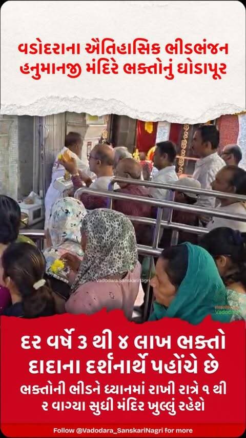 વડોદરાના ઐતિહાસિક ભીડભંજન હનુમાનજી મંદિરે ભક્તોનું ઘોડાપૂર
શ્રાવણ મહિનાના છેલ્લા શનિવારે દાદાના દર્શન માટે ઉમટ્યા લાખો ભક્તો
સવારે ૫ વાગ્યાથી જ મંદિર બહાર ભક્તોની લાંબી કતારો જોવા મળી
મહારાજા સયાજીરાવ ગાયકવાડના સમયથી ચાલી રહી છે ભવ્ય પરંપરા
દર વર્ષે ૩ થી ૪ લાખ ભક્તો દાદાના દર્શનાર્થે પહોંચે છે
સવારે ૮ વાગે ભવ્ય પ્રભાત આરતીનું આયોજન કરાયું
બપોરે સુંદરકાંડના પાઠ સહિત વિવિધ ધાર્મિક કાર્યક્રમો યોજાશે
સાંજે સુમધુર સંગીત અને ભજન સંધ્યાનું પણ આયોજન
ભક્તોની ભીડને ધ્યાનમાં રાખી રાત્રે ૧ થી ૨ વાગ્યા સુધી મંદિર ખુલ્લું રહેશે
ભીડભંજન હનુમાનજી દાદાના દર્શન માટે ભક્તોમાં ભારે ઉત્સાહ જોવા મળ્યો