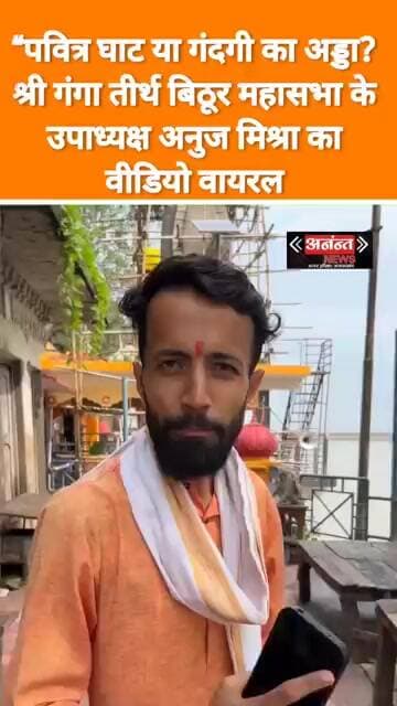 “पवित्र घाट या गंदगी का अड्डा?श्री गंगा तीर्थ बिठूर महासभा के उपाध्यक्ष अनुज मिश्रा का वीडियो वायरल