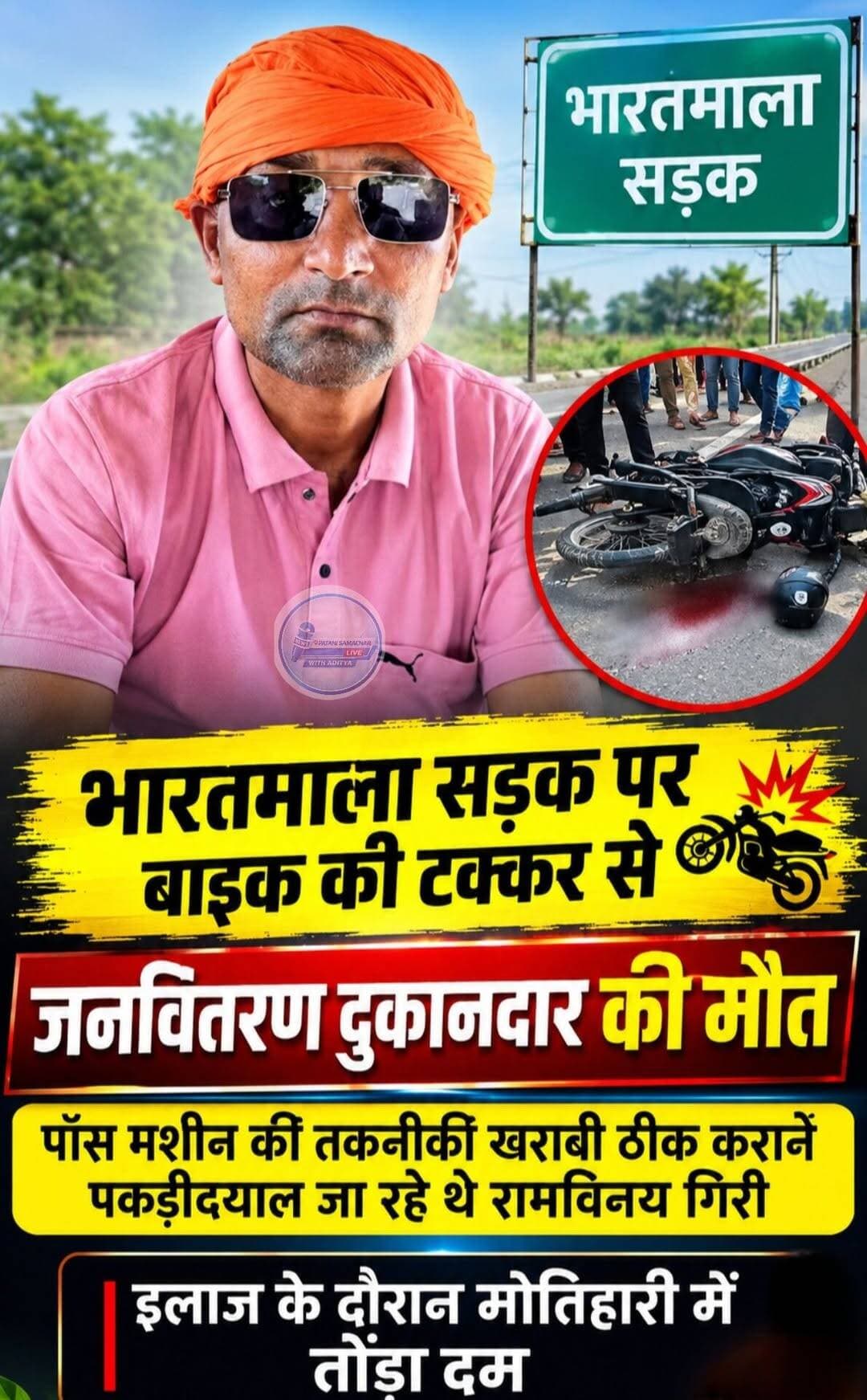 पताही थाना क्षेत्र के परसौनी कपूर पंचायत के रामपुर मनोरथ गांव निवासी जनवितरण प्रणाली के दुकानदार रामविनय गिरी की सड़क हादसे में मौ*त हो गई। हादसा पकड़ीदयाल थाना क्षेत्र में भारतमाला पथ पर बतनी चौक के समीप हुआ। घटना के बाद परिजनों में कोहराम मच गया। वहीं जनवितरण प्रणाली के दुकानदारों में भी शोक की लहर दौड़ गई।
जानकारी के अनुसार रामविनय गिरी शनिवार की सुबह करीब आठ बजे अपने घर से बाइक पर सवार होकर पकड़ीदयाल अनुमंडल कार्यालय जाने के लिए निकले थे। बताया गया कि उनकी पॉस मशीन में तकनीकी खराबी आ गई थी, जिसे ठीक कराने के लिए वह अनुमंडल कार्यालय जा रहे थे। इसी दौरान भारतमाला पथ पर बतनी चौक के समीप सड़क पर चढ़ने के दौरान सामने की दिशा से तेज गति एवं अनियंत्रित तरीके से आ रहे एक बाइक सवार ने उनकी बाइक में जोरदार टक्कर मार दी।
टक्कर इतनी जोरदार थी कि रामविनय गिरी सड़क पर गिरकर गंभीर रूप से घायल हो गए। हादसे के बाद मौके पर आसपास के लोगों की भीड़ जुट गई। स्थानीय लोगों और दुर्घटना में शामिल दूसरे बाइक सवार युवक की मदद से घायल रामविनय गिरी को तत्काल पकड़ीदयाल स्थित एक निजी अस्पताल में भर्ती कराया गया। वहां चिकित्सकों ने प्राथमिक उपचार के बाद उनकी हालत गंभीर देखते हुए बेहतर इलाज के लिए मोतिहारी रेफर कर दिया।
इसके बाद परिजन एवं अन्य लोग उन्हें इलाज के लिए मोतिहारी स्थित रहमानिया अस्पताल लेकर पहुंचे। अस्पताल पहुंचते ही चिकित्सकों ने रामविनय गिरी को मृत घोषित कर दिया। उनकी मौ*त की खबर गांव में पहुंचते ही परिजनों और ग्रामीणों में मातम छा गया। घर पर चीख-पुकार मच गई। परिजनों का रो-रोकर बुरा हाल है।
रामविनय गिरी जनवितरण प्रणाली के दुकानदार के रूप में कार्यरत थे। उनके निधन की खबर मिलते ही प्रखंड क्षेत्र के अन्य जनवितरण दुकानदारों में भी शोक की लहर दौड़ गई। जनवितरण दुकानदार सुखारी मेहता एवं मनोहर साह ने बताया कि रामविनय गिरी की सड़क दुर्घटना में गंभीर रूप से घायल होने के बाद इलाज के लिए मोतिहारी ले जाने के दौरान मौ*त हो गई। उनके निधन से जनवितरण प्रणाली से जुड़े लोगों ने गहरा दुख व्यक्त किया है।