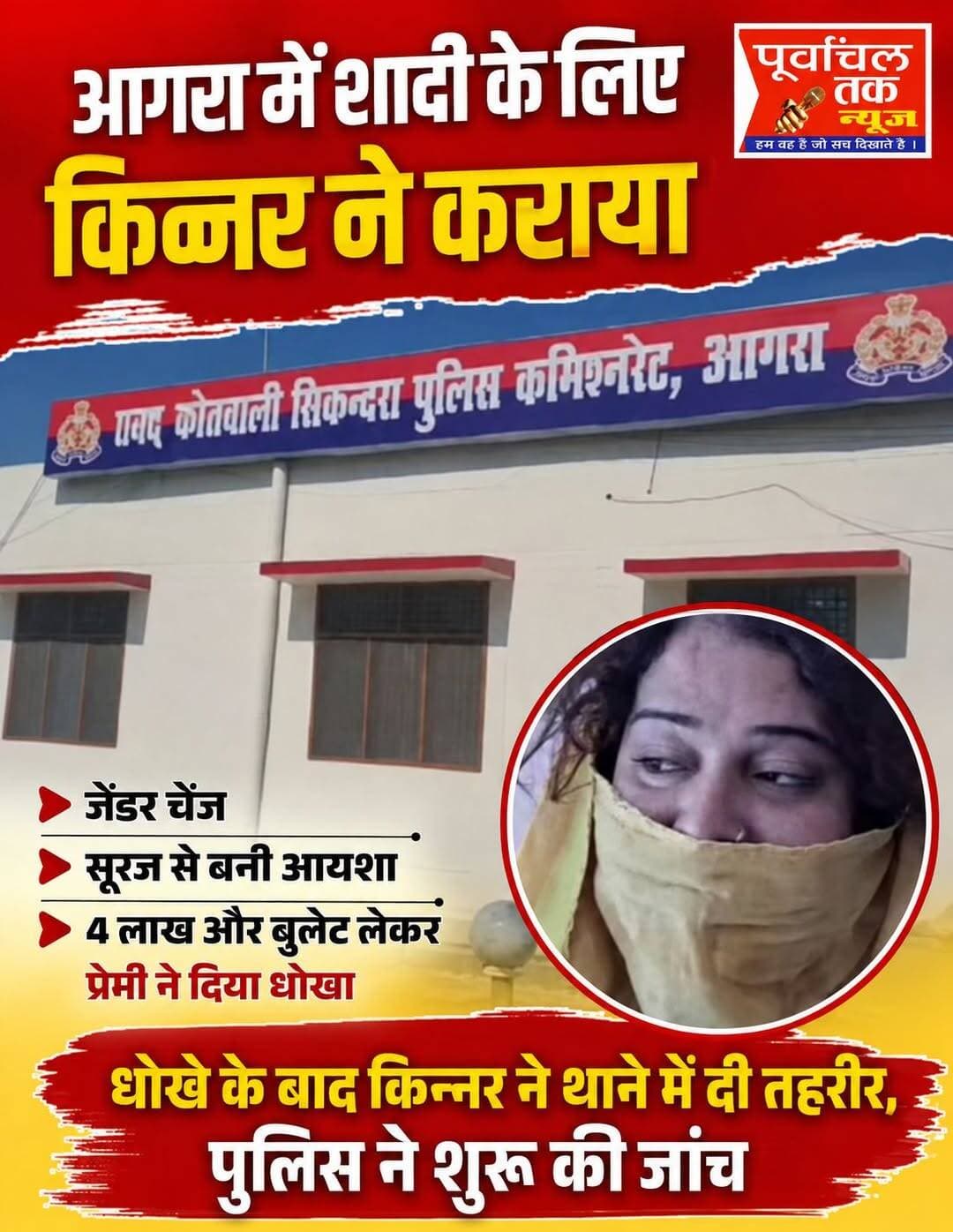 मोहब्बत में इंसान कई बार ऐसे फैसले लेने को तैयार हो जाता है, जिनकी सामान्य परिस्थितियों में कल्पना करना भी मुश्किल होता है। आगरा में एक किन्नर की कहानी भी कुछ ऐसी ही है। प्रेमी से शादी की उम्मीद में उसने अपनी पहचान तक बदलने का फैसला लिया। आरोप है कि प्रेमी के कहने पर उसने लिंग परिवर्तन कराया और सूरज से आयशा बन गई। उसे उम्मीद थी कि इसके बाद दोनों का रिश्ता सामाजिक और वैवाहिक रूप ले लेगा, लेकिन अब उसने प्रेमी पर शादी से इनकार करने और धोखा देने का आरोप लगाया है।
मामला सिकंदरा थाना क्षेत्र का है। मूल रूप से बाराबंकी की रहने वाली किन्नर सूरज उर्फ आयशा ने थाना सिकंदरा में केस दर्ज कराया है। उसने पुलिस अधिकारियों को अपनी शिकायत में बताया कि करीब दो साल पहले उसकी मुलाकात सिकंदरा के लखनपुर निवासी त्रिवेंद्र सिंह से हुई थी। सूरज उर्फ आयशा के मुताबिक, त्रिवेंद्र सिंह ने उसके साथ रिश्ता बनाया और शादी का भरोसा दिया। आरोप है कि वह उसे अलग-अलग होटलों में लेकर गया और उसके साथ शारीरिक एवं भावनात्मक संबंध बनाए।
पीड़िता का आरोप है कि त्रिवेंद्र ने उससे शादी करने का वादा करते हुए कहा कि अगर वह अपना लिंग परिवर्तन करा लेती है तो वह उसके साथ पति-पत्नी की तरह रहेगा। शादी की उम्मीद में उसने लाखों रुपये खर्च करके अपना जेंडर चेंज यानी लिंग परिवर्तन करा लिया। आरोप है कि इसके बाद त्रिवेंद्र सिंह ने उससे शादी करने से इनकार कर दिया।
<nis:link nis:type=tag nis:id=agra nis:value=agra nis:enabled=true nis:link/> <nis:link nis:type=tag nis:id=agranews nis:value=AgraNews nis:enabled=true nis:link/> <nis:link nis:type=tag nis:id=purvanchaltaknews nis:value=Purvanchaltaknews nis:enabled=true nis:link/>