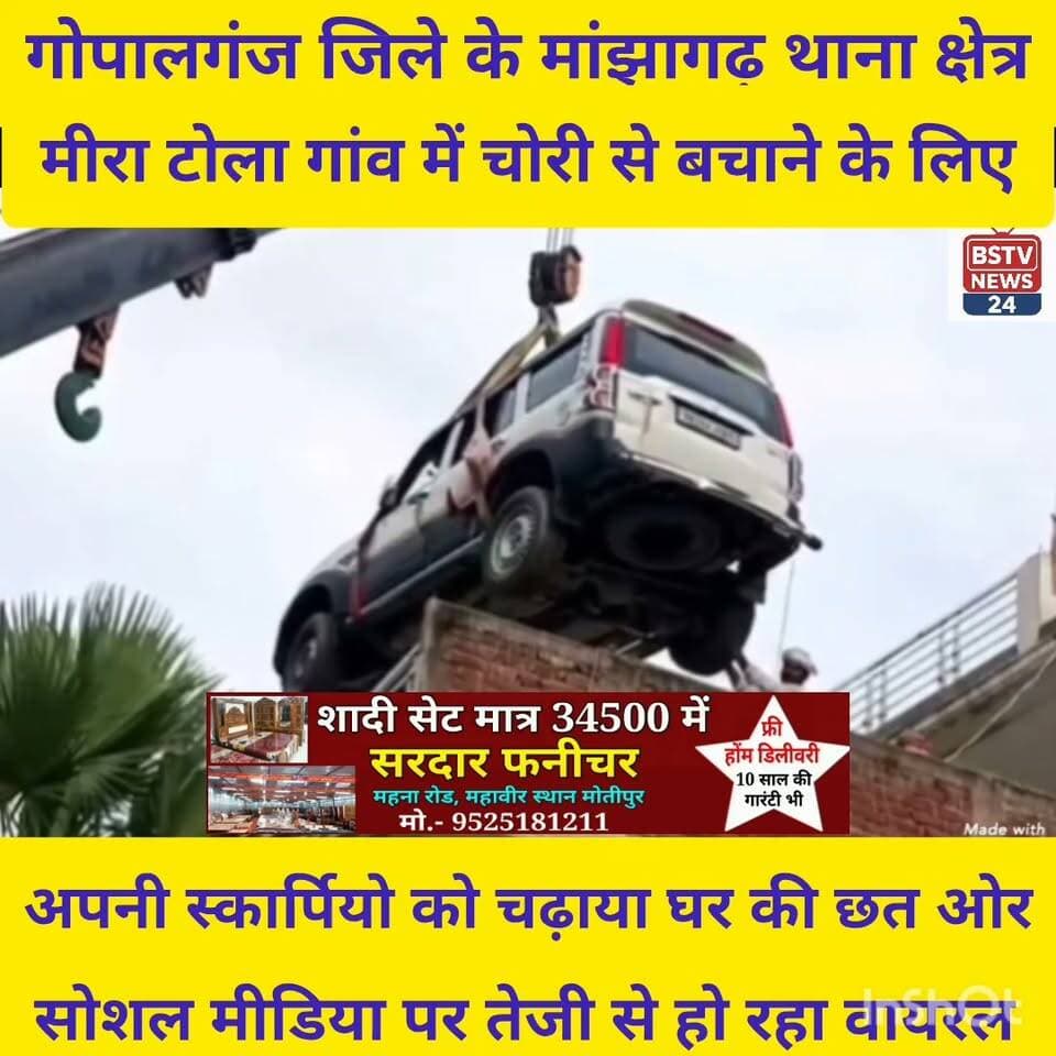 गोपालगंज जिले के मांझागढ़ थाना क्षेत्र के मीरा टोला गांव से चौंकाने वाली खबर एक युवक ने स्कार्पियों चोरी से बचाने के लिए घर की छत पर ही रखवा दिया
