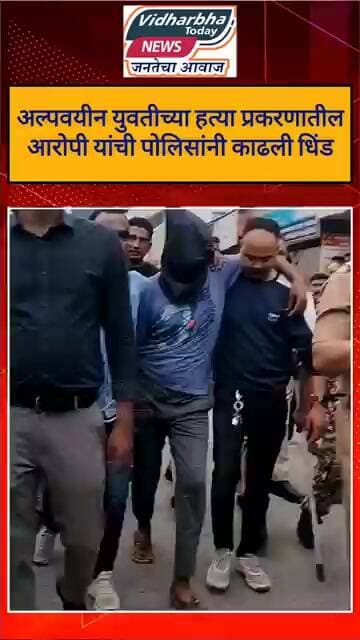 अल्पवयीन युवतीच्या हत्या प्रकरणातील आरोपी यांची पोलिसांनी काढली धिंड