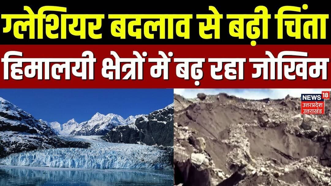 Glacier Change: ग्लेशियर बदलाव से बढ़ी चिंता, हिमालयी क्षेत्रों में बढ़ रहा जोखिम | Mountains |Flood