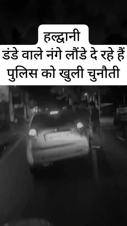 #हल्द्वानी के कुछ #नंगे #लौंडे खुलेआम #पुलिस और कानून व्यवस्था को चुनौती दे रहे हैं! वो भी रात के पहर हाथों में लाठी-डंडे लिए।