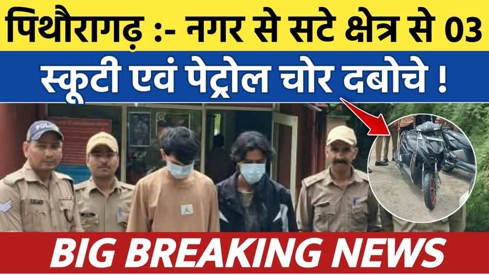 Pithoragarh news :- नगर में स्कूटी चोरी कर बदली पहचान, रात में चुराते थे पेट्रोल | Soar samachar