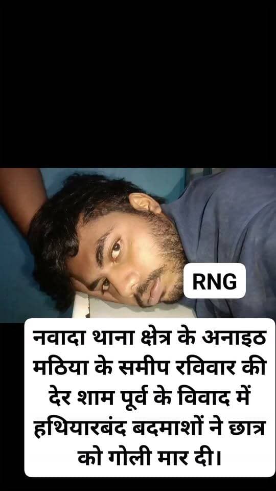 नवादा थाना क्षेत्र के अनाइठ मठिया के समीप रविवार की देर शाम पूर्व के विवाद में हथियारबंद बदमाशों ने छात्र को गोली मार दी।