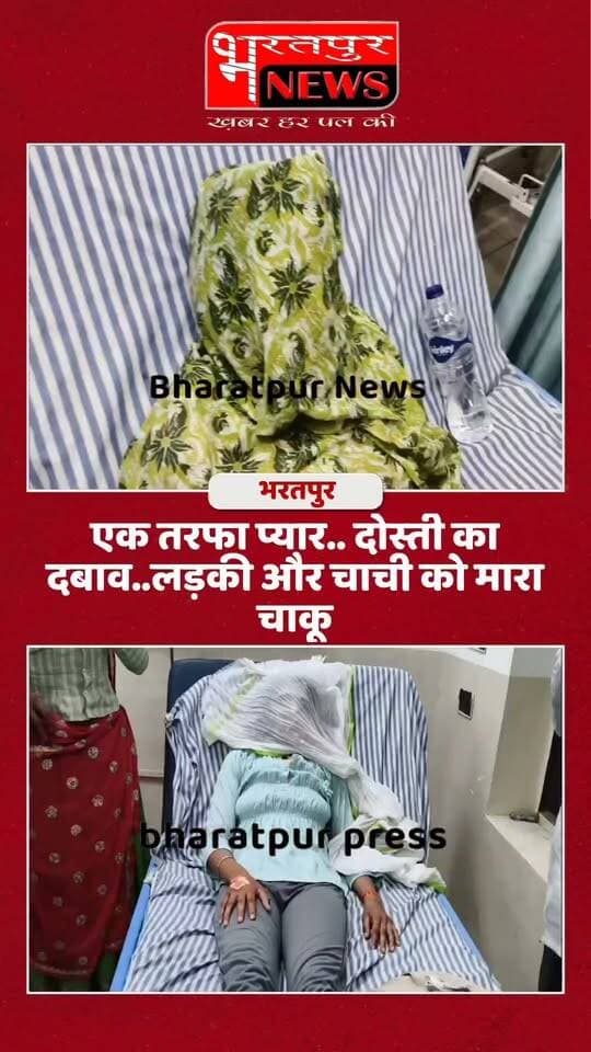 Bharatpur News - रील देखकर एक तरफा प्यार .. दोस्ती का दबाव.. लड़की पर चाकू से हमला...!