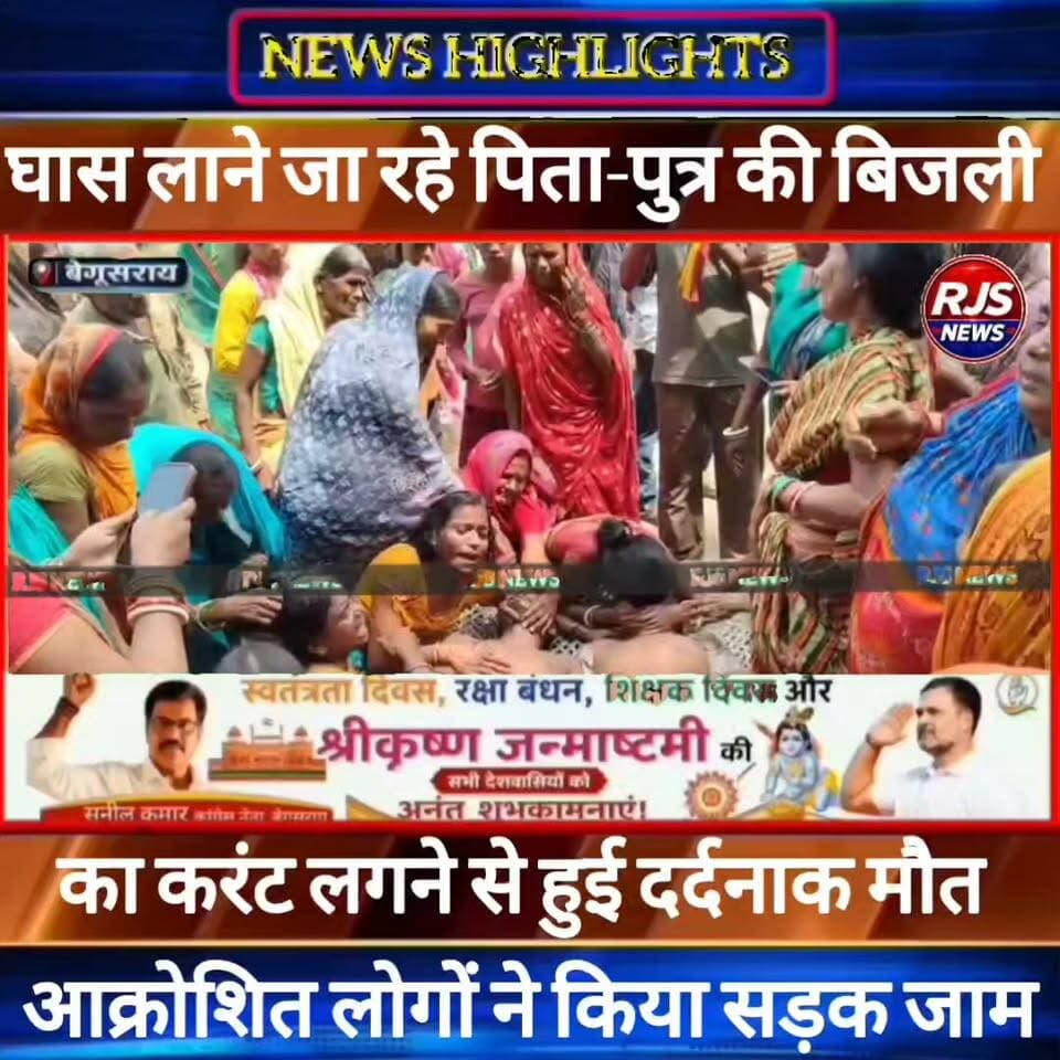 बेगूसराय के सिसवा गांव में घास लाने जा रहे पिता-पुत्र की बिजली के तार की चपेट में आने से गई जान ----