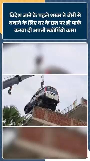 Bihar में विदेश जा रहे शख्स ने चोरी से बचाने के लिए घर के छत पर पार्क कर दी अपनी Scorpio Car!