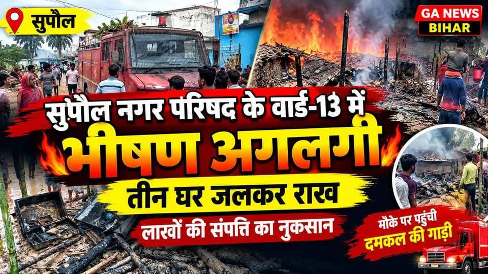 सुपौल नगर परिषद के वार्ड-13 में भीषण अगलगी, तीन घर जलकर राख; लाखों की संपत्ति का नुकसान