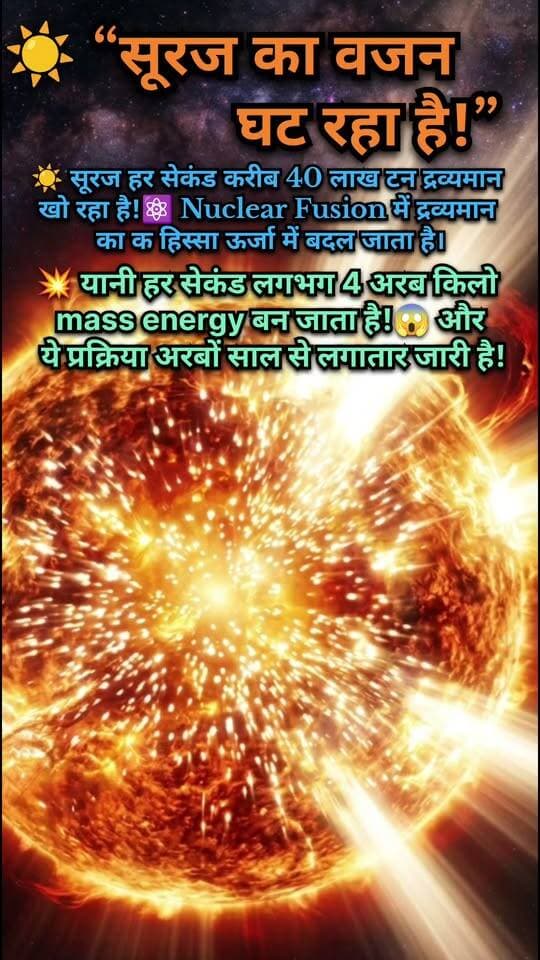 ☀️ सूरज का वजन घट रहा है! हर सेकंड बन रहे हैं 4 अरब किलो Mass Energy 😱
📝 Description
क्या आप जानते हैं कि हमारा सूरज हर सेकंड लगभग 40 लाख टन द्रव्यमान ऊर्जा में बदलता है? ☀️⚛️
यह प्रक्रिया Nuclear Fusion के कारण होती है, जिसमें हाइड्रोजन परमाणु मिलकर हीलियम बनाते हैं और कुछ द्रव्यमान ऊर्जा में परिवर्तित हो जाता है। यही ऊर्जा सूर्य के प्रकाश और गर्मी का स्रोत है। 🌞✨
ऐसे ही रोचक Science, Space और Universe Facts के लिए हमारे Facebook Page को Follow करें। 🚀🌌
#Suraj #Sun #SunFacts #SpaceFacts