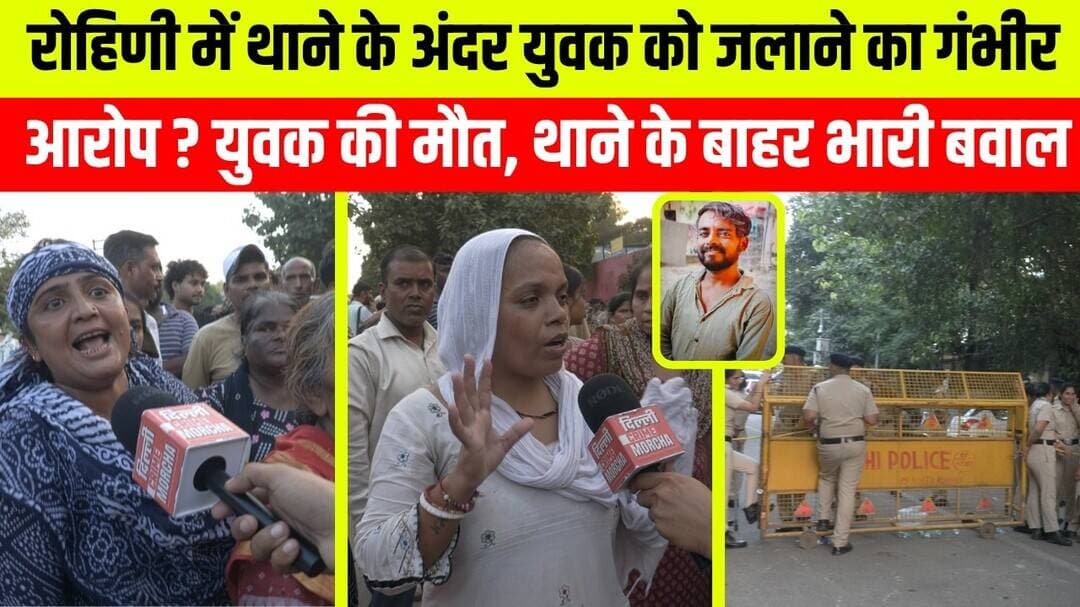 रोहिणी में थाने के अंदर युवक को ज/लाने का गंभीर आरोप ? युवक की मौ/त , थाने के बाहर भारी बवाल
