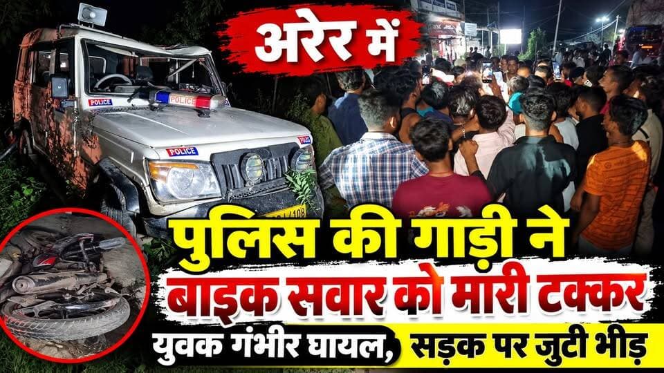 अरेर में पुलिस की गाड़ी ने बाइक सवार को मारी टक्कर, युवक गंभीर घा'यल, सड़क पर जुटी भीड़