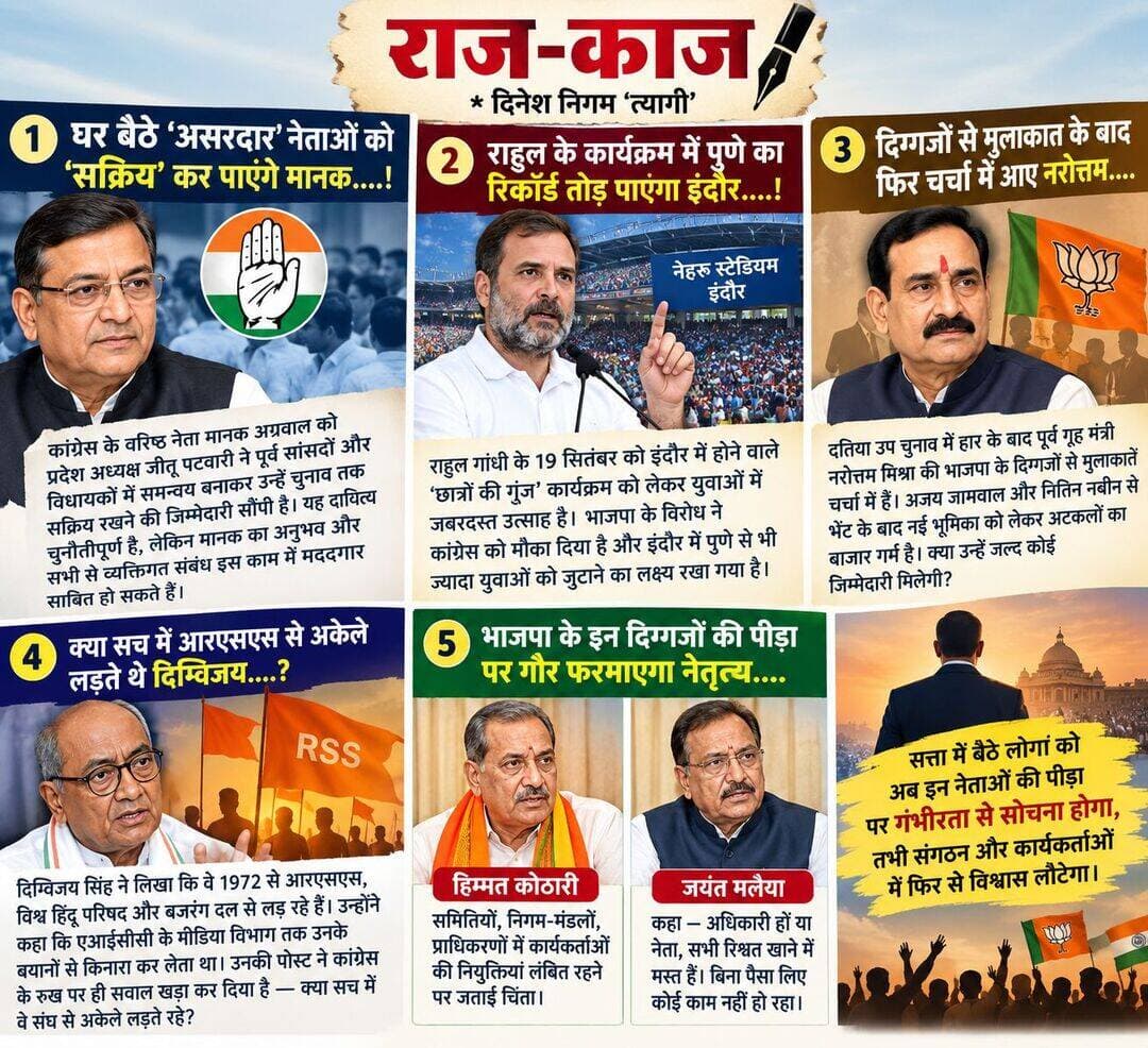 राज-काज
* दिनेश निगम ‘त्यागी’
घर बैठे ‘असरदार’ नेताओं को ‘सक्रिय’ कर पाएंगे मानक....!
- लंबे समय से संगठन के काम-काज से दूर कांग्रेस के वरिष्ठ नेता मानक अग्रवाल को प्रदेश कांग्रेस अध्यक्ष जीतू पटवारी ने नई जवाबदारी सौंपी है। यह है पार्टी के पूर्व सांसदाें और विधायकों में समन्वय बनाना और पटवारी के साथ जोड़ कर उन्हें चुनाव तक सक्रिय रखना। इसके साथ जीतू ने मानक को प्रदेश मुख्यालय में खुद के चैम्बर से जुड़ा एक कक्ष भी बैठने के लिए आवंटित करा दिया। बाहर से देखने में यह दायित्व सामान्य लगता है लेकिन है यह बड़ा और चुनौतीपूर्ण। भूला- बिसरा समझ कर अब तक पूर्व सांसदों और विधायकों की कांग्रेस में ज्यादा पूछ-परख नहीं होती थी। वे कुंठित होकर पार्टी कार्यक्रमों में सक्रिय रहने की बजाय घर बैठे रहते थे, जबकि अपने क्षेत्र में इनकी गिनती असरदार नेताओं में होती है। इनके घर बैठने का नुकसान कांग्रेस को चुनाव में उठाना पड़ता था। पहली बार किसी प्रदेश अध्यक्ष ने इनकी नाराजगी दूर कर पार्टी में सक्रिय करने की ओर ध्यान दिया है। इस काम के लिए मानक अग्रवाल से अच्छा चुनाव नहीं हो सकता था। मानक तत्कालीन मुख्यमंत्री प्रकाशचंद्र सेठी के समय से सक्रिय और महत्वपूर्ण भूमिका में रहे हैं। हर वरिष्ठ पूर्व सांसद और विधायक उनसे परिचित है। अधिकांश से उनके व्यक्तिगत और पारिवारिक संबंध हैं। चुनौती बड़ी है पर वे इनके साथ समन्वय बना कर प्रदेश अध्यक्ष के साथ जोड़ने में कारगर भूमिका निभा सकते हैं।
राहुल के कार्यक्रम में पुणे का रिकार्ड तोड़ पाएगा इंदौर....!
- लोकसभा में विपक्ष के नेता राहुल गांधी का 19 सितंबर को इंदौर में होने वाला ‘छात्रों की गूंज’ कार्यक्रम देहरादून, प्रयागराज और पुणे से भी ज्यादा चर्चा में है। वजह है कांग्रेस द्वारा कार्यक्रम के लिए मांगे गए नेहरू स्टेडियम को भाजपा शाषित नगर निगम द्वारा देने से इंकार और भाजपा नेताओं द्वारा लगातार की जा रही बयानबाजी। भाजपा ने ऐसा कर राहुल गांधी का प्रचार कांग्रेस से ज्यादा कर दिया। भाजपा के इस रुख से युवाओं में उनके प्रति आकर्षण और बढ़ गया। कांग्रेस ने इसे भुनाने की तैयारी शुरू कर दी है और इंदौर के कार्यक्रम में पुणे से भी ज्यादा युवाओं को इकट्ठा करने का टारगेट हाथ में ले लिया है। पुणे सहित अन्य भाजपा शाषित राज्यों में भी राहुल के कार्यक्रम को काफी अनाकानी के बाद शर्तों के साथ मंजूरी मिली लेकिन इंदौर में मामले को कुछ ज्यादा ही तूल दे दिया गया। कांग्रेस ने कहा कि राहुल गांधी के कार्यक्रम में 50 हजार युवा आएंगे तो इंदौर के महापौर ने मजाकिया अंदाज में कहा कि फिर कांग्रेस को कोई बड़ा मैदान देखना चाहिए क्योंकि नेहरू स्टेडियम की क्षमता 50 हजार की है ही नहीं। कांग्रेस यही चाहती थी कि भाजपा की ओर से राहुल गांधी का विरोध हो। इसीलिए पुणे में 47 हजार युवाओं के रजिस्ट्रेशन हुए थे और कांग्रेस ने इंदौर में इस रिकार्ड को तोड़ने की योजना बना डाली। ऐसा हो पाता है या नहीं, इसके लिए 19 तक का इंतजार करना होगा।
दिग्गजों से मुलाकात के बाद फिर चर्चा में आए नरोत्तम....
- दतिया उप चुनाव में भाजपा की हार के एक माह बाद प्रदेश के पूर्व गृह मंत्री नरोत्तम मिश्रा फिर चर्चा में हैं। वजह है भाजपा के दिग्गजों से उनकी मुलाकातें। मुलाकातों में क्षेत्रीय संगठन मंत्री अजय जामवाल का उनके निवास जाकर मिलना और इसके बाद भाजपा के राष्ट्रीय अध्यक्ष नितिन नबीन का दिल्ली बुलाकर बात करना महत्वपूर्ण है। नबीन से मिलने नरोत्तम भोपाल के पूर्व निर्धारित कार्यक्रम छोड़ कर दिल्ली पहुंचे। उनकी भाजपा अध्यक्ष के साथ लगभग आधा घंटे बातचीत हुई। इधर जामवाल ने उनसे लंबी चर्चा की। लिहाजा, नरोत्तम को लेकर अटकलों का दौर शुरू हो गया। कुछ का कहना है कि नरोत्तम की पार्टी में नई भूमिका काे लेकर कवायद शुरू हुई है और जल्द ही उन्हें कोई जवाबदारी मिल सकती है। दूसरी खबर यह भी है कि दतिया उप चुनाव के दौरान और उसके बाद नरोत्तम ने नबीन से मुलाकात का समय मांगा था। तब समय नहीं मिला और अब समय दिया गया। मैसेज आने पर वे दिल्ली पहुंच गए। जामवाल से मुलाकात का भी कोई ब्यौरा सार्वजनिक नहीं हुआ। नरोत्तम को कोई नई जवाबदारी मिलने वाली है, दतिया जिलाध्यक्ष काे लेकर उनकी राय ली गई है या दतिया उप चुनाव को लेकर समिति की रिपोर्ट पर कोई चर्चा हुई है, कोई कुछ भी कहने की स्थिति में नहीं है। संभव है इस संदर्भ में सच सामने आने में कुछ और समय लगे।
क्या सच में आरएसएस से अकेले लड़ते थे दिग्विजय....?
- राजनीति के कई जानकार मानते हैं कि हिंदू-मुस्लिम, मंदिर-मस्जिद और हिंदुत्व से जुड़े बयानों के कारण कांग्रेस के वरिष्ठ नेता दिग्विजय सिंह पार्टी का नुकसान करते रहे हैं। इसलिए उनके कई बयानों को उनकी निजी राय कह कर कांग्रेस पल्ला झाड़ती रही है। एक-दो बार संघ को लेकर दिए उनके बयानों पर भी यह स्थिति बनी, लेकिन दिग्विजय की सोशल मीडिया पर ताजा पोस्ट ने संघ को लेकर समूची कांग्रेस के रुख पर ही सवाल खड़ा कर दिया है। उन्होंने लिखा कि वे वर्ष 1972 से आरएसएस, विश्व हिंदू परिषद और बजरंग दल से लड़ रहे हैं। उन्होंने आरोप लगाया कि जब भी वे इन संगठनों के खिलाफ आवाज उठाते थे, तो एआईसीसी के तत्कालीन मीडिया विभाग के प्रमुख उनके बयानों से किनारा कर लेते थे। उन्होंने खुलासा करते हुए कहा कि जब वे बम ब्लास्ट के मामलों में आरोपी संघ कार्यकर्ताओं की शिकायत लेकर कांग्रेस सरकार के तत्कालीन केंद्रीय गृहमंत्री के पास पहुंचे थे, तो उन्होंने आरएसएस को एक ‘राष्ट्रवादी संगठन’ बता दिया था। अंत में उन्होंने लिखा कि मुझे इस बात की अति प्रसन्नता है कि अब कांग्रेस नेतृत्व ने संघ के असली चेहरे को पहचाना है। दिग्विजय की पोस्ट से यह ध्वनि निकलती है कि वे संघ से अकेले लड़ रहे थे और समूची कांग्रेस संघ के साथ खड़ी थी, क्या ऐसा संभव है?
भाजपा के इन दिग्गजों की पीड़ा पर गौर फरमाएगा नेतृत्व....!
- भाजपा के दो दिग्गज नेता और पूर्व वरिष्ठ मंत्रियों के बयानों पर पार्टी नेतृत्व को गौर फरमाना चाहिए। इन्होंने पार्टी कार्यकर्ताओं की पीड़ा को आवाज दी है। बयान देने वाले नेता हैं प्रदेश के पूर्व गृह मंत्री हिम्मत कोठारी और पूर्व वित्त मंत्री जयंत मलैया। कोठारी ने प्रदेश सरकार के गठन के करीब पौने तीन वर्ष बीत जाने के बावजूद विभिन्न समितियों, निगम-मंडलों, प्राधिकरणों और सहकारी क्षेत्र में कार्यकर्ताओं की नियुक्तियां लंबित रहने पर चिंता जताई है। उन्होंने कहा कि यह देखने में आता है कि सरकार बनने के बाद बड़े पदों पर नियुक्तियां अपेक्षाकृत जल्दी हो जाती हैं, लेकिन जब जमीनी स्तर पर वर्षों से संगठन के लिए काम कर रहे कार्यकर्ताओं को जिम्मेदारी देने की बात आती है, तो निर्णय में काफी समय लग जाता है। इससे कार्यकर्ताओं में निराशा का भाव पैदा होता है। कोठारी ने कहा कि वर्तमान में जो नियुक्तियां हुई हैं, उनमें कार्यकर्ताओं को काम करने के लिए लगभग एक वर्ष का ही समय मिल पाएगा। यदि इन पदों पर सरकार गठन के कुछ समय बाद ही नियुक्तियां कर दी जातीं, तो बेहतर होता। मलैया का एक वीडियो वायरल है। इसमें वे कहते दिखाई पड़ रहे हैं कि अधिकारी हों या नेता, सभी रिश्वत खाने में मस्त हैं। किसी का कोई काम बिना पैसा लिए नहीं हो रहा। दोनों नेताओं के बयान नेतृत्व के लिए चिंता की बात होना चाहिए। ज्यादा नुकसान से बचने के लिए इनकी पीड़ा पर गौर फरमाना चाहिए।