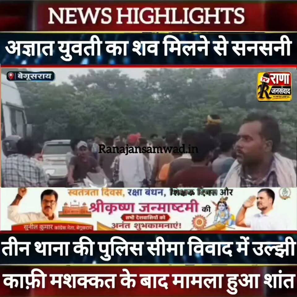 बेगूसराय में अज्ञात युवती का शव बरामद। तीन थाना की पुलिस काफ़ी देर तक सीमा विवाद में फंसी रही ----