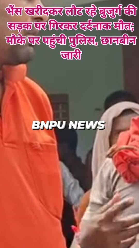 भैंस खरीदकर लौट रहे बुजुर्ग की सड़क पर गिरकर दर्दनाक मौत; मौके पर पहुंची पुलिस, छानबीन जारी