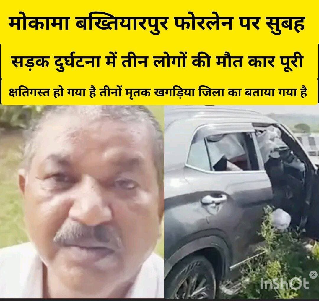 मोकामा के बख्तियारपुर फोरलेन पर आज सुबह सड़क दुर्घटना में तीन लोगों की मौत, कार पूरी तरह हुआ क्षतिगस्त,तीनों मृतक खगड़िया जिले का बताया गया है
