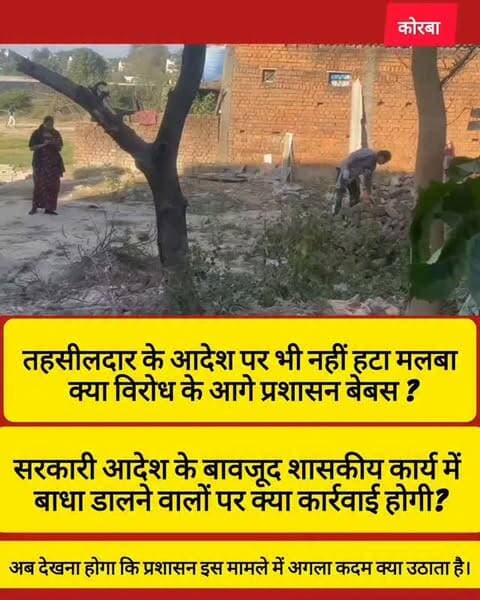 कोरबा के रामसागर पारा, वार्ड क्रमांक 1 से बड़ी खबर है।
तहसीलदार न्यायालय के आदेश के पालन में शासकीय भूमि से मलबा हटाने नगर निगम और पुलिस प्रशासन की टीम मौके पर पहुंची, लेकिन स्थानीय लोगों के विरोध के चलते कार्रवाई फिलहाल रोकनी पड़ी।
मौके पर नगर निगम की जेसीबी और पुलिस बल के साथ प्रशासनिक अमला मौजूद था।
टीम मलबा हटाने की कार्रवाई शुरू करती, उससे पहले ही मौके पर मौजूद कुछ लोगों ने विरोध जताते हुए काम में दखल दिया, जिसके चलते अमले को वापस लौटना पड़ा।
दरअसल, शिकायतकर्ता केवल सिंह की शिकायत पर हुई जांच में पटवारी ने पाया था कि खसरा नंबर 735 के भू-भाग पर विष्णु सवैया द्वारा मिट्टी-मलबा डालकर जल निकासी का रास्ता बाधित किया गया है।
मामले में तहसीलदार कोरबा ने 6 अगस्त 2026 को मलबा हटाने का स्पष्ट आदेश जारी किया था।
इसी आदेश के तहत 8 सितंबर को नगर निगम का अमला मौके पर पहुंचा, लेकिन विरोध के कारण कार्रवाई पूरी नहीं हो सकी।
अब इस पूरे मामले में नजर रहेगी कि प�
